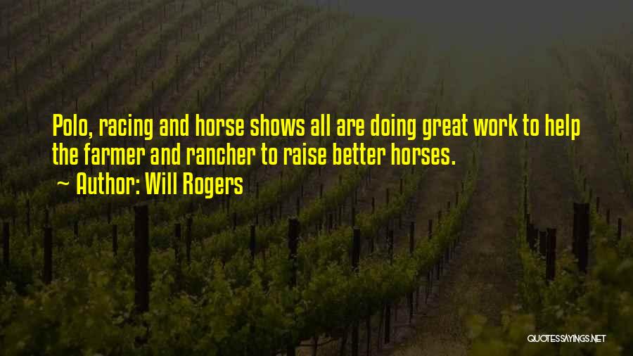 Will Rogers Quotes: Polo, Racing And Horse Shows All Are Doing Great Work To Help The Farmer And Rancher To Raise Better Horses.