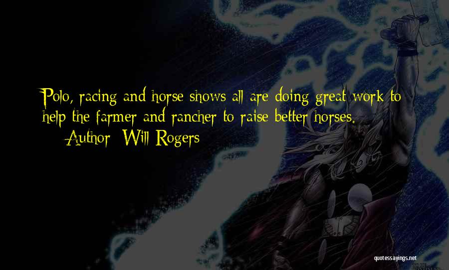 Will Rogers Quotes: Polo, Racing And Horse Shows All Are Doing Great Work To Help The Farmer And Rancher To Raise Better Horses.