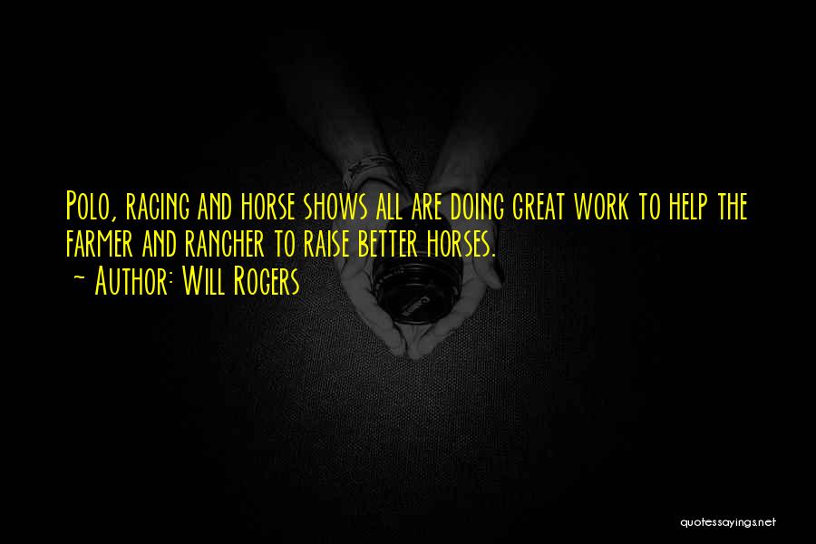 Will Rogers Quotes: Polo, Racing And Horse Shows All Are Doing Great Work To Help The Farmer And Rancher To Raise Better Horses.
