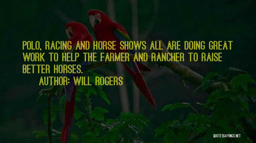 Will Rogers Quotes: Polo, Racing And Horse Shows All Are Doing Great Work To Help The Farmer And Rancher To Raise Better Horses.