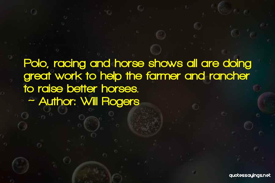 Will Rogers Quotes: Polo, Racing And Horse Shows All Are Doing Great Work To Help The Farmer And Rancher To Raise Better Horses.