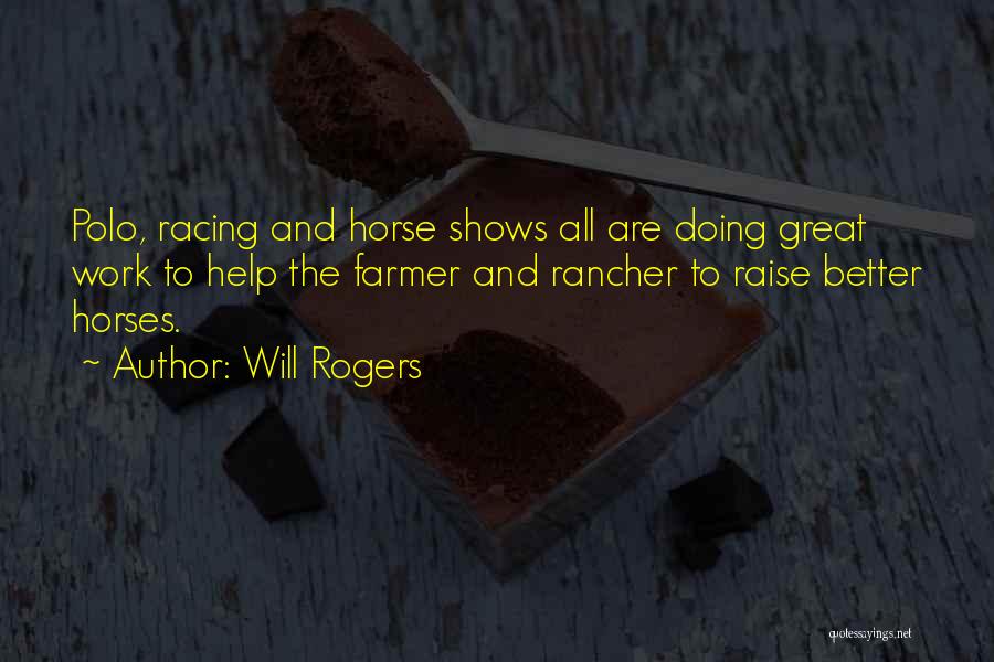 Will Rogers Quotes: Polo, Racing And Horse Shows All Are Doing Great Work To Help The Farmer And Rancher To Raise Better Horses.