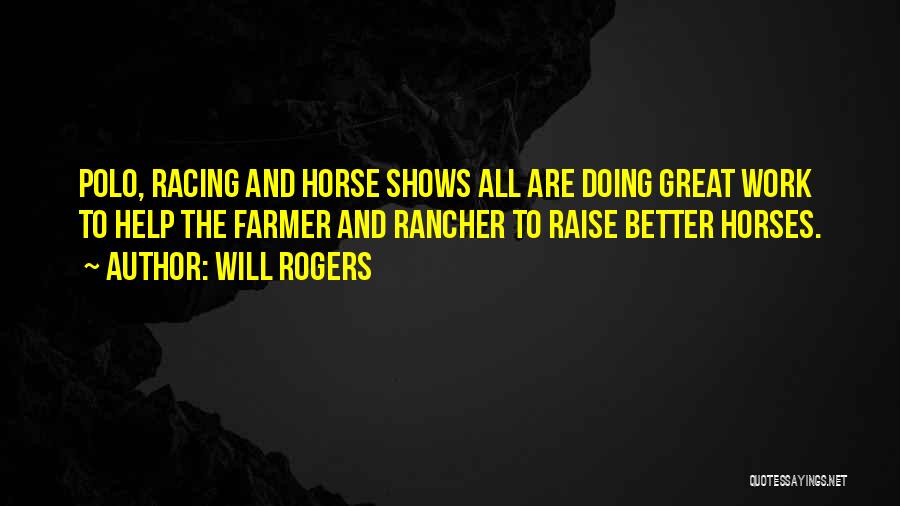 Will Rogers Quotes: Polo, Racing And Horse Shows All Are Doing Great Work To Help The Farmer And Rancher To Raise Better Horses.