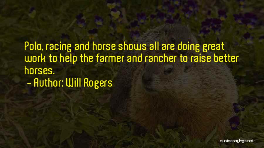 Will Rogers Quotes: Polo, Racing And Horse Shows All Are Doing Great Work To Help The Farmer And Rancher To Raise Better Horses.