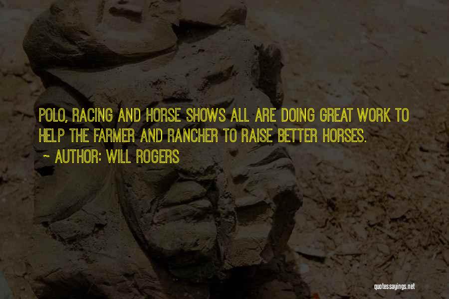 Will Rogers Quotes: Polo, Racing And Horse Shows All Are Doing Great Work To Help The Farmer And Rancher To Raise Better Horses.