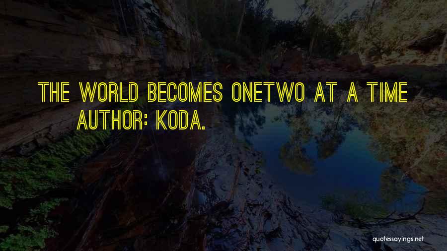 Koda. Quotes: The World Becomes Onetwo At A Time