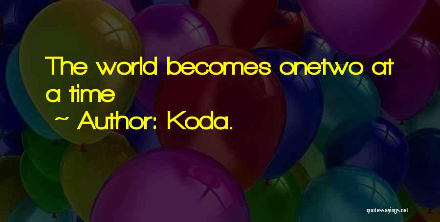 Koda. Quotes: The World Becomes Onetwo At A Time