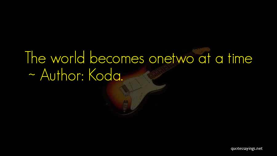 Koda. Quotes: The World Becomes Onetwo At A Time