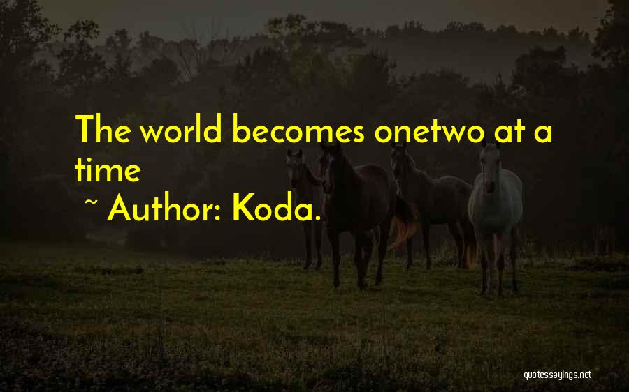 Koda. Quotes: The World Becomes Onetwo At A Time