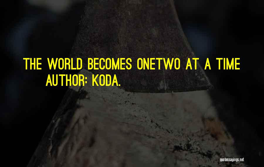 Koda. Quotes: The World Becomes Onetwo At A Time