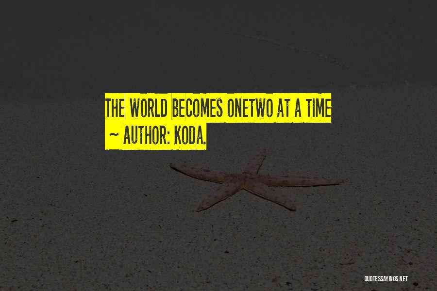 Koda. Quotes: The World Becomes Onetwo At A Time