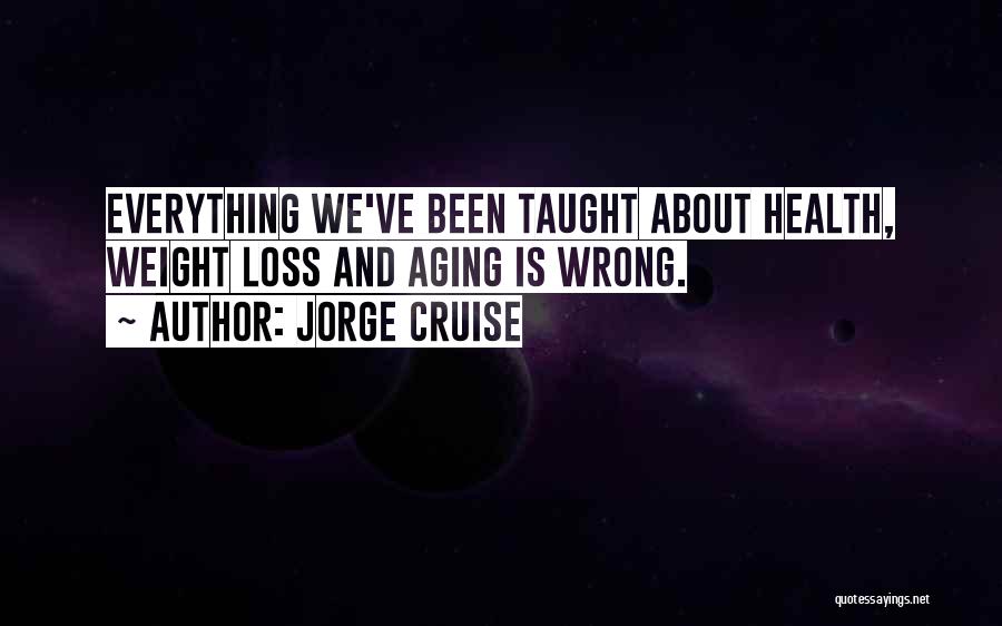 Jorge Cruise Quotes: Everything We've Been Taught About Health, Weight Loss And Aging Is Wrong.