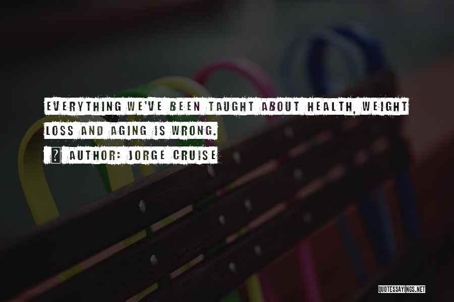 Jorge Cruise Quotes: Everything We've Been Taught About Health, Weight Loss And Aging Is Wrong.