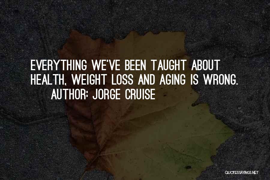 Jorge Cruise Quotes: Everything We've Been Taught About Health, Weight Loss And Aging Is Wrong.