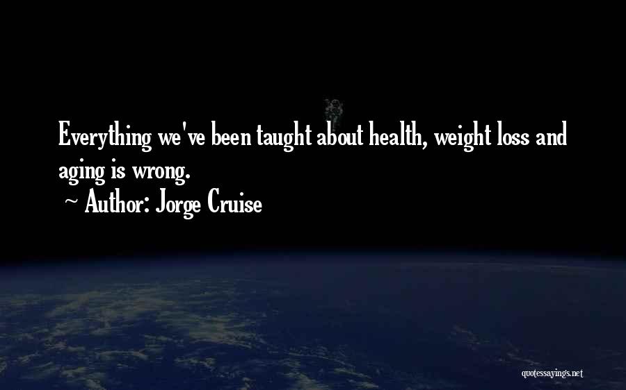 Jorge Cruise Quotes: Everything We've Been Taught About Health, Weight Loss And Aging Is Wrong.