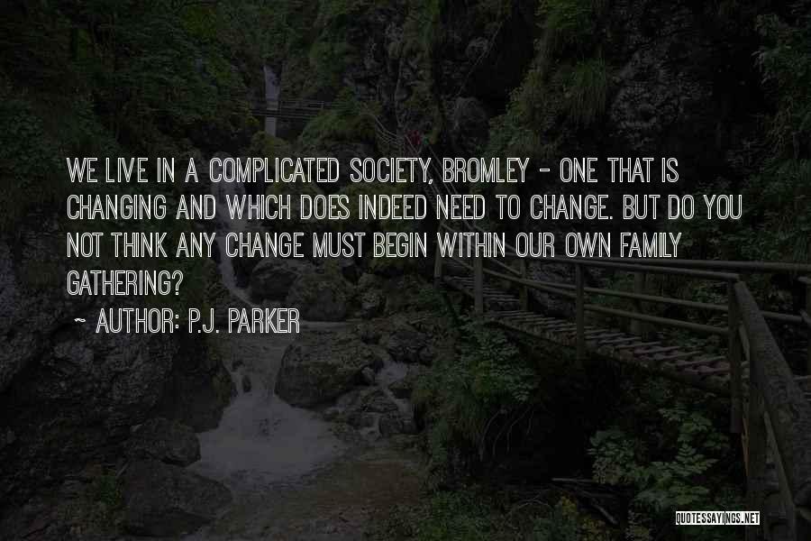 P.J. Parker Quotes: We Live In A Complicated Society, Bromley - One That Is Changing And Which Does Indeed Need To Change. But