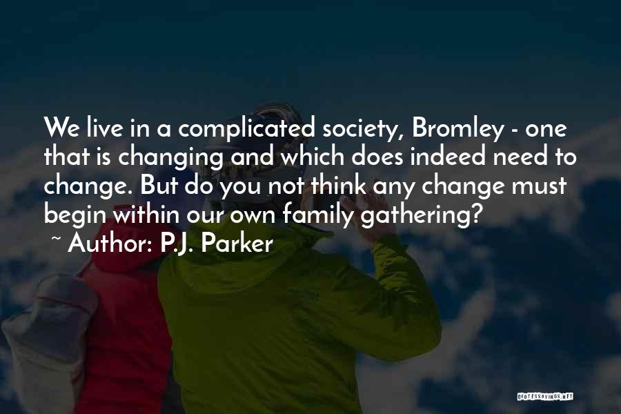 P.J. Parker Quotes: We Live In A Complicated Society, Bromley - One That Is Changing And Which Does Indeed Need To Change. But