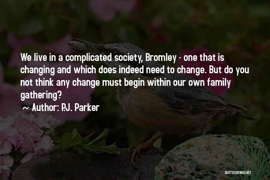 P.J. Parker Quotes: We Live In A Complicated Society, Bromley - One That Is Changing And Which Does Indeed Need To Change. But