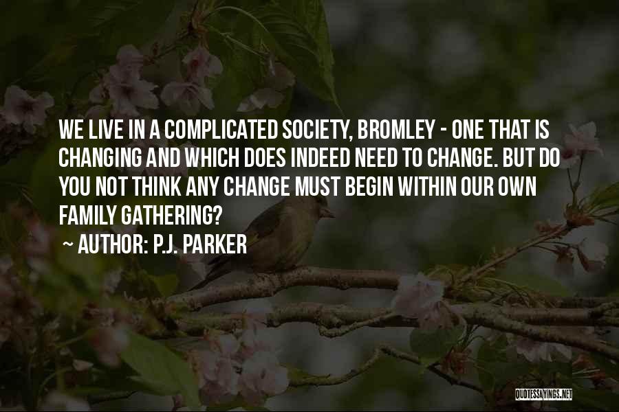 P.J. Parker Quotes: We Live In A Complicated Society, Bromley - One That Is Changing And Which Does Indeed Need To Change. But