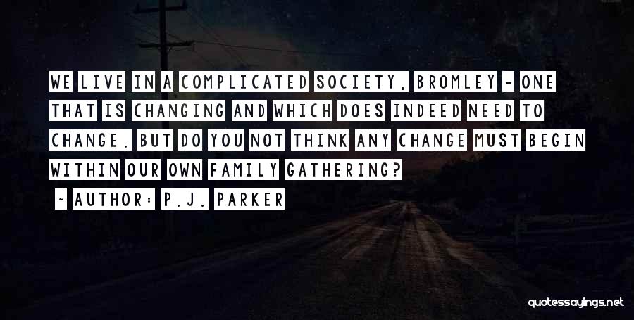 P.J. Parker Quotes: We Live In A Complicated Society, Bromley - One That Is Changing And Which Does Indeed Need To Change. But