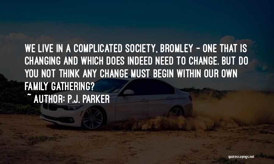 P.J. Parker Quotes: We Live In A Complicated Society, Bromley - One That Is Changing And Which Does Indeed Need To Change. But