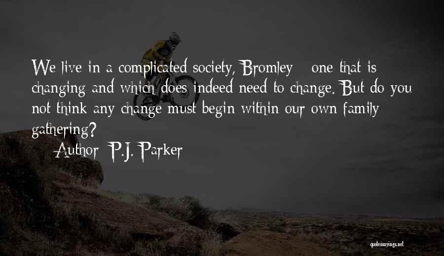 P.J. Parker Quotes: We Live In A Complicated Society, Bromley - One That Is Changing And Which Does Indeed Need To Change. But