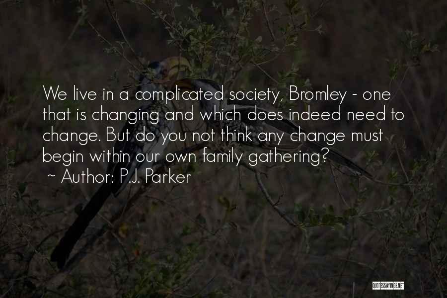 P.J. Parker Quotes: We Live In A Complicated Society, Bromley - One That Is Changing And Which Does Indeed Need To Change. But