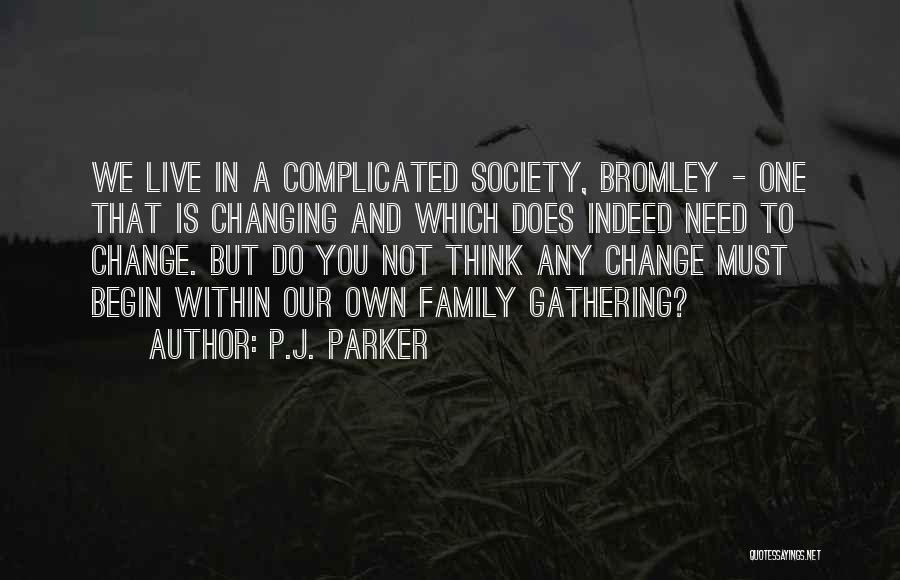 P.J. Parker Quotes: We Live In A Complicated Society, Bromley - One That Is Changing And Which Does Indeed Need To Change. But