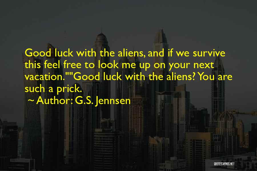 G.S. Jennsen Quotes: Good Luck With The Aliens, And If We Survive This Feel Free To Look Me Up On Your Next Vacation.good