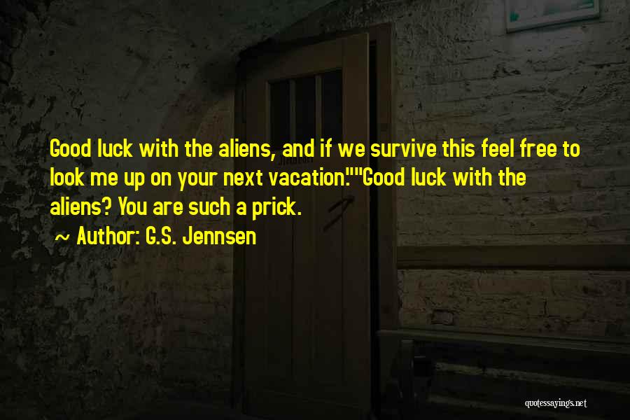 G.S. Jennsen Quotes: Good Luck With The Aliens, And If We Survive This Feel Free To Look Me Up On Your Next Vacation.good