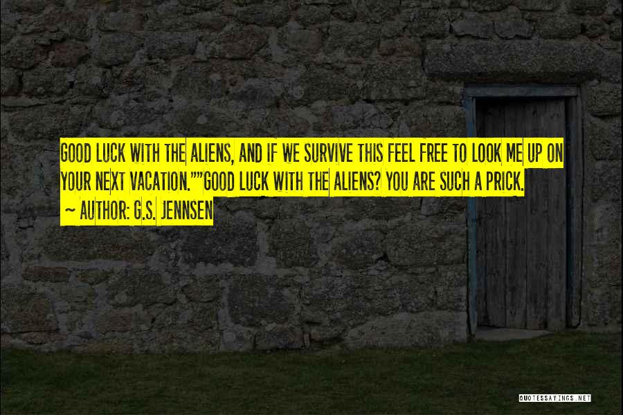 G.S. Jennsen Quotes: Good Luck With The Aliens, And If We Survive This Feel Free To Look Me Up On Your Next Vacation.good