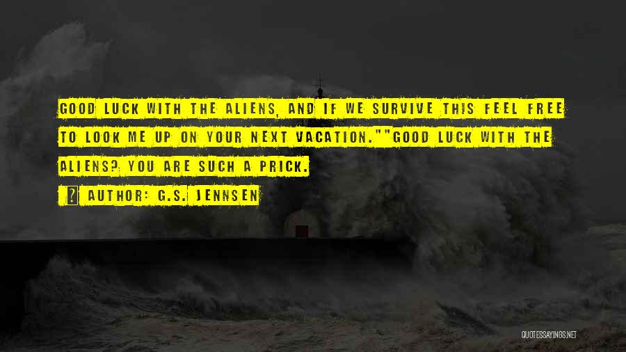 G.S. Jennsen Quotes: Good Luck With The Aliens, And If We Survive This Feel Free To Look Me Up On Your Next Vacation.good
