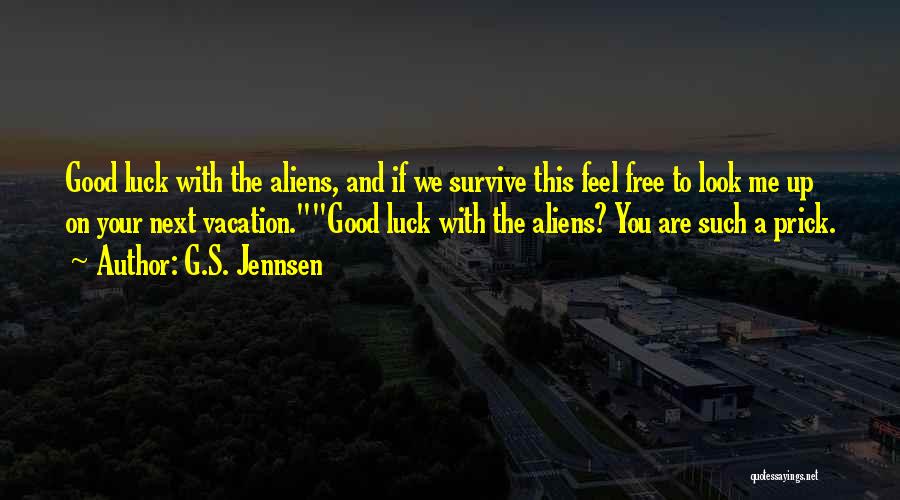 G.S. Jennsen Quotes: Good Luck With The Aliens, And If We Survive This Feel Free To Look Me Up On Your Next Vacation.good