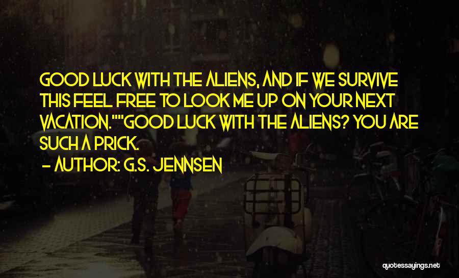 G.S. Jennsen Quotes: Good Luck With The Aliens, And If We Survive This Feel Free To Look Me Up On Your Next Vacation.good