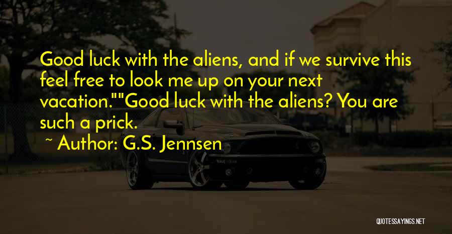 G.S. Jennsen Quotes: Good Luck With The Aliens, And If We Survive This Feel Free To Look Me Up On Your Next Vacation.good