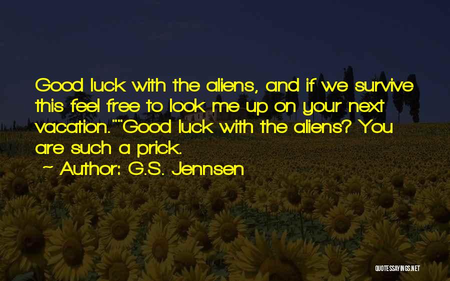 G.S. Jennsen Quotes: Good Luck With The Aliens, And If We Survive This Feel Free To Look Me Up On Your Next Vacation.good