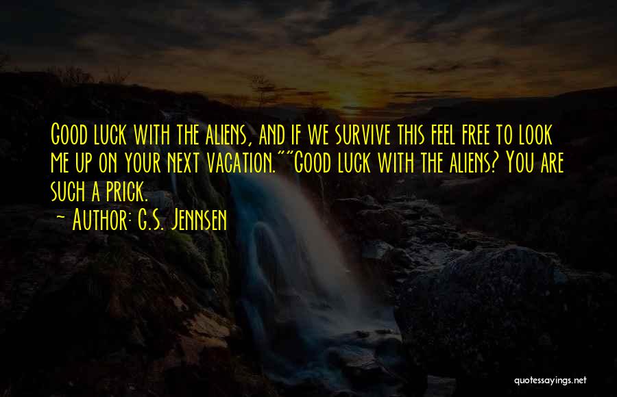 G.S. Jennsen Quotes: Good Luck With The Aliens, And If We Survive This Feel Free To Look Me Up On Your Next Vacation.good