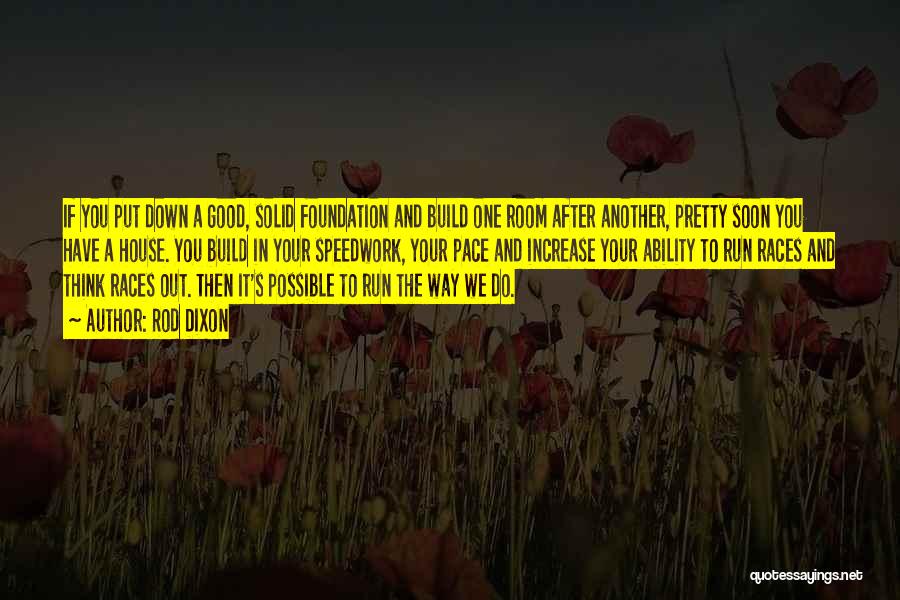 Rod Dixon Quotes: If You Put Down A Good, Solid Foundation And Build One Room After Another, Pretty Soon You Have A House.