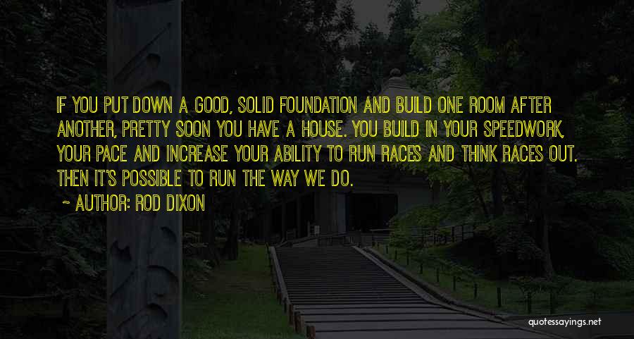 Rod Dixon Quotes: If You Put Down A Good, Solid Foundation And Build One Room After Another, Pretty Soon You Have A House.