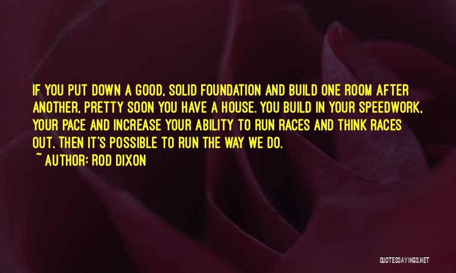 Rod Dixon Quotes: If You Put Down A Good, Solid Foundation And Build One Room After Another, Pretty Soon You Have A House.