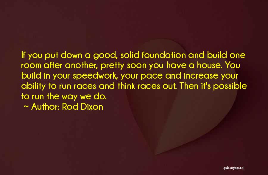 Rod Dixon Quotes: If You Put Down A Good, Solid Foundation And Build One Room After Another, Pretty Soon You Have A House.