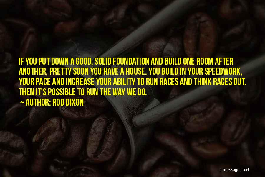 Rod Dixon Quotes: If You Put Down A Good, Solid Foundation And Build One Room After Another, Pretty Soon You Have A House.