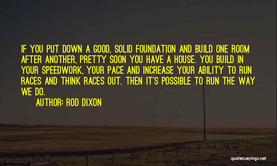 Rod Dixon Quotes: If You Put Down A Good, Solid Foundation And Build One Room After Another, Pretty Soon You Have A House.