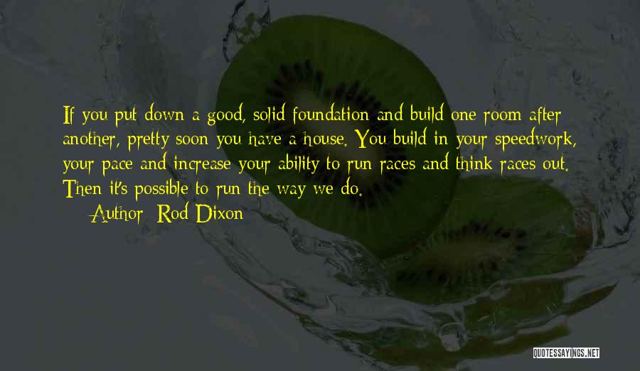 Rod Dixon Quotes: If You Put Down A Good, Solid Foundation And Build One Room After Another, Pretty Soon You Have A House.