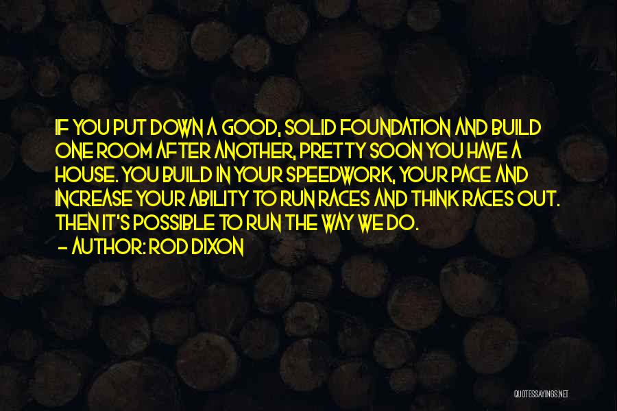 Rod Dixon Quotes: If You Put Down A Good, Solid Foundation And Build One Room After Another, Pretty Soon You Have A House.