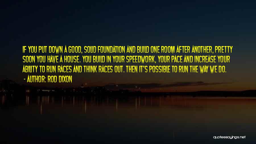 Rod Dixon Quotes: If You Put Down A Good, Solid Foundation And Build One Room After Another, Pretty Soon You Have A House.