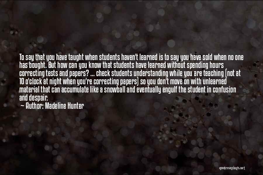 Madeline Hunter Quotes: To Say That You Have Taught When Students Haven't Learned Is To Say You Have Sold When No One Has
