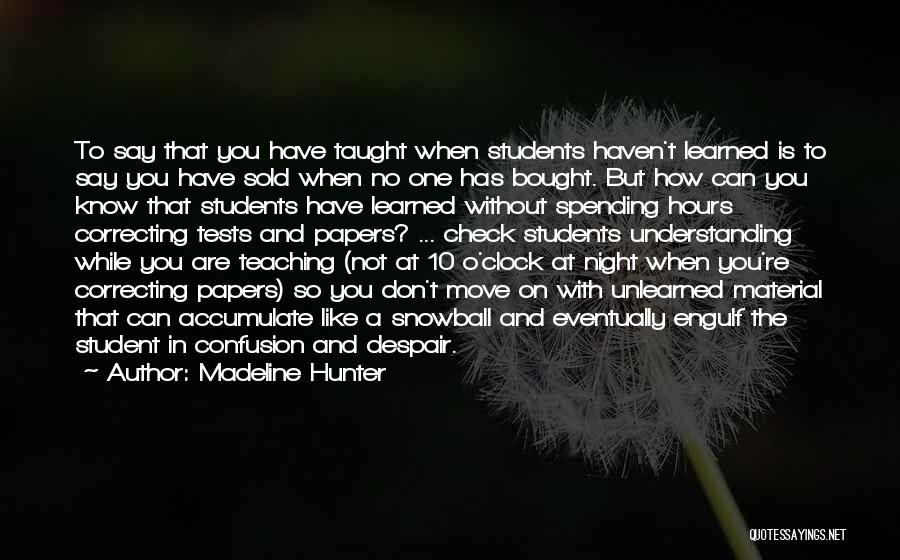 Madeline Hunter Quotes: To Say That You Have Taught When Students Haven't Learned Is To Say You Have Sold When No One Has