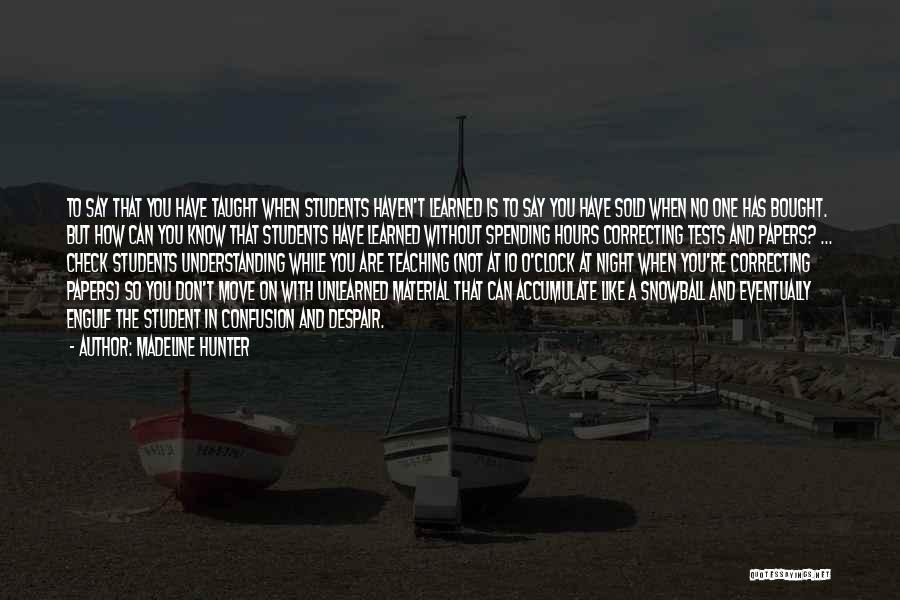 Madeline Hunter Quotes: To Say That You Have Taught When Students Haven't Learned Is To Say You Have Sold When No One Has