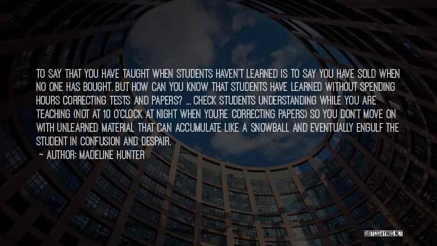 Madeline Hunter Quotes: To Say That You Have Taught When Students Haven't Learned Is To Say You Have Sold When No One Has